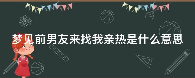 梦见和前男友亲热 梦见前男友来我家找我