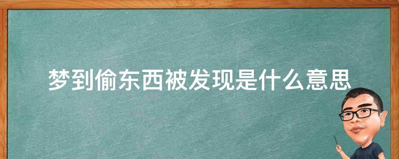 梦见偷东西被发现是什么意思【好不好】 梦见和别人一起偷东西