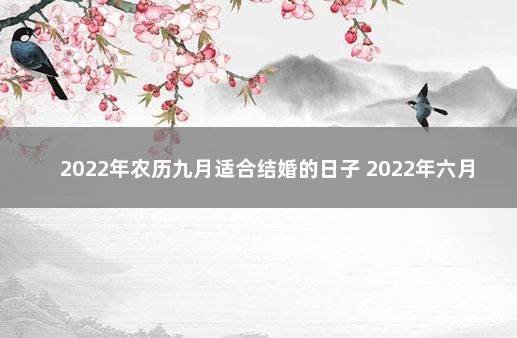 2022年农历九月适合结婚的日子 2022年六月份结婚的好日子