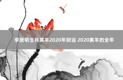 李居明生肖属羊2020年财运 2020属羊的全年运势