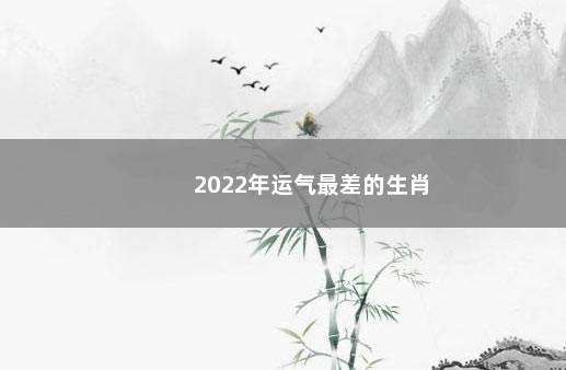 2022年运气最差的生肖