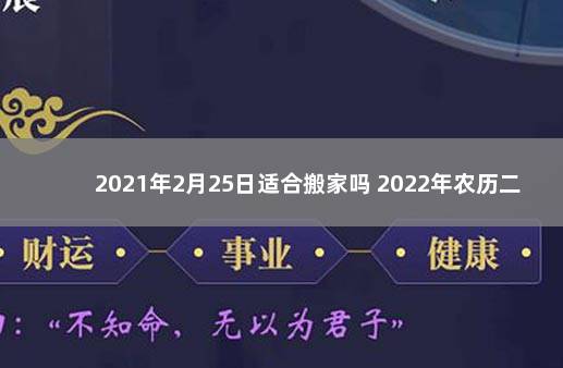 2021年2月25日适合搬家吗 2022年农历二十五搬家日子好不好