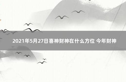 2021年5月27日喜神财神在什么方位 今年财神位在哪个方向