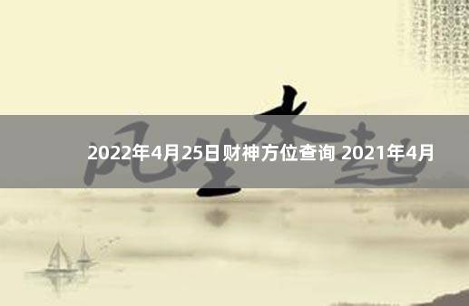 2022年4月25日财神方位查询 2021年4月26号财神方位