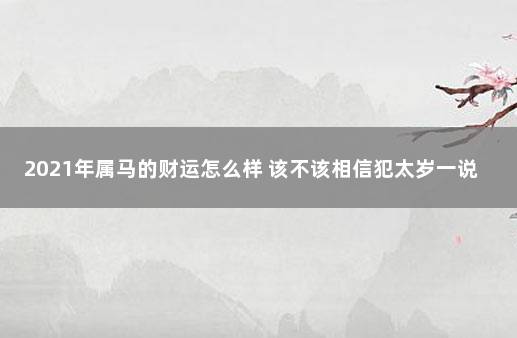 2021年属马的财运怎么样 该不该相信犯太岁一说