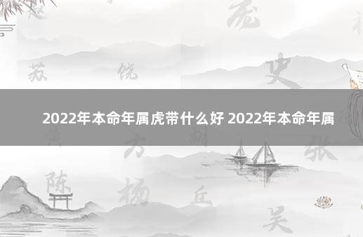 2022年本命年属虎带什么好 2022年本命年属虎女佩戴什么