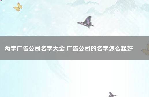 两字广告公司名字大全 广告公司的名字怎么起好