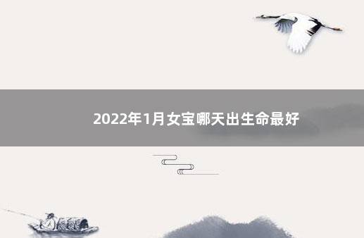 2022年1月女宝哪天出生命最好