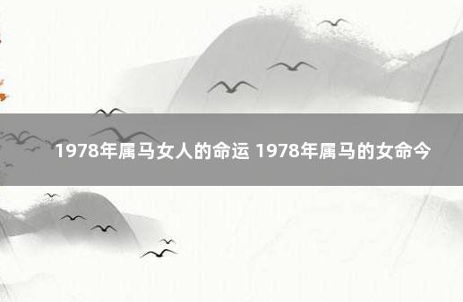 1978年属马女人的命运 1978年属马的女命今年命运