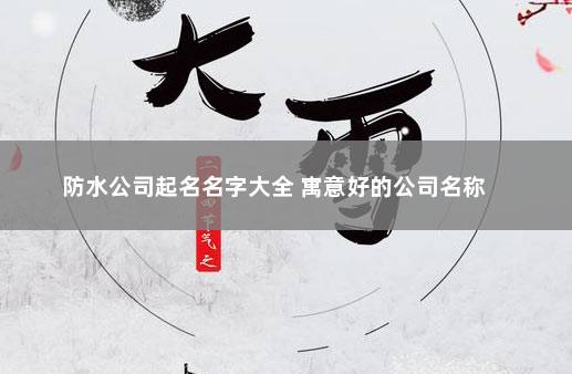 防水公司起名名字大全 寓意好的公司名称