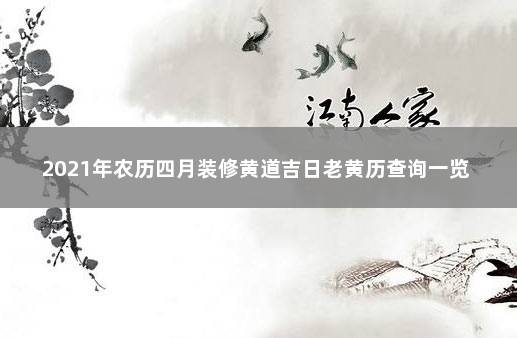 2021年农历四月装修黄道吉日老黄历查询一览