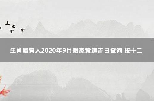 生肖属狗人2020年9月搬家黄道吉日查询 按十二生肖查搬家吉日