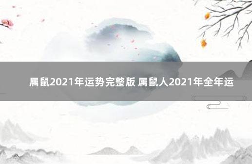 属鼠2021年运势完整版 属鼠人2021年全年运势详解