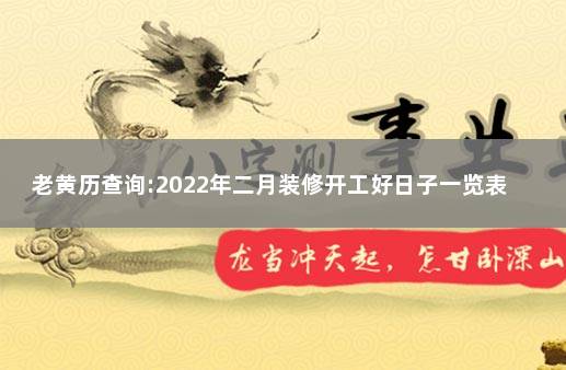 老黄历查询:2022年二月装修开工好日子一览表  2020年好日子查询吉日