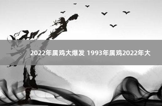 2022年属鸡大爆发 1993年属鸡2022年大喜