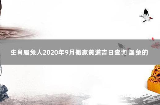 生肖属兔人2020年9月搬家黄道吉日查询 属兔的阳历9月搬家吉日