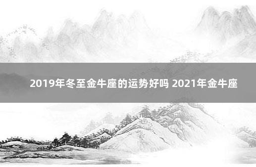 2019年冬至金牛座的运势好吗 2021年金牛座九月份的财运