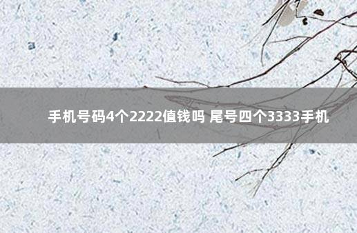 手机号码4个2222值钱吗 尾号四个3333手机号值多少钱