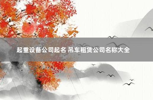 起重设备公司起名 吊车租赁公司名称大全