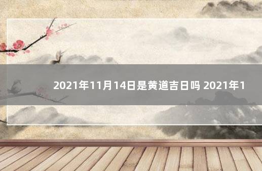 2021年11月14日是黄道吉日吗 2021年11月14日黄历黄道吉日