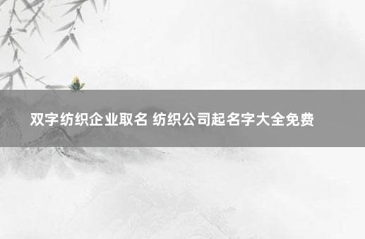 双字纺织企业取名 纺织公司起名字大全免费