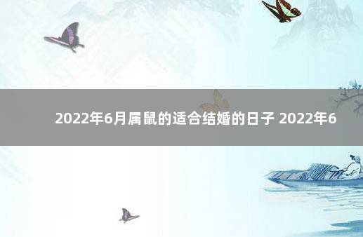 2022年6月属鼠的适合结婚的日子 2022年6月份结婚黄道吉日