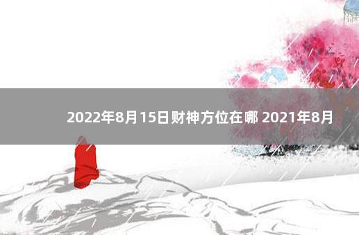 2022年8月15日财神方位在哪 2021年8月财神方位查询