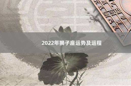 2022年狮子座运势及运程