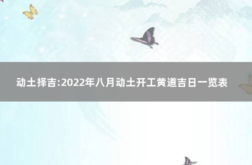 动土择吉:2022年八月动土开工黄道吉日一览表 修建动土黄道吉日