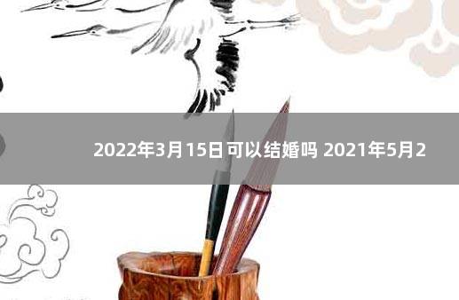 2022年3月15日可以结婚吗 2021年5月20日适合结婚吗