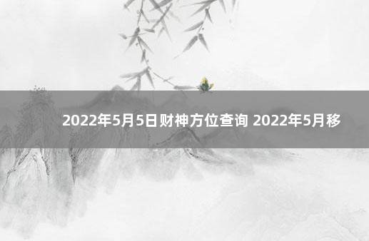 2022年5月5日财神方位查询 2022年5月移财神吉日