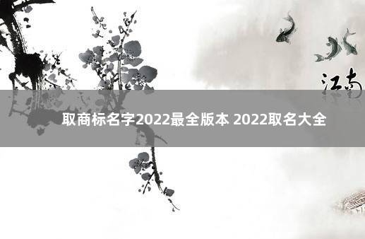 取商标名字2022最全版本 2022取名大全