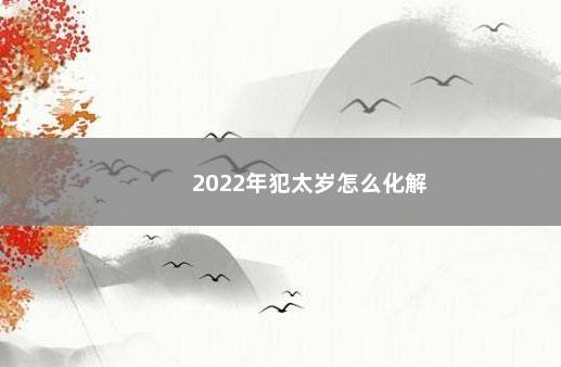 2022年犯太岁怎么化解