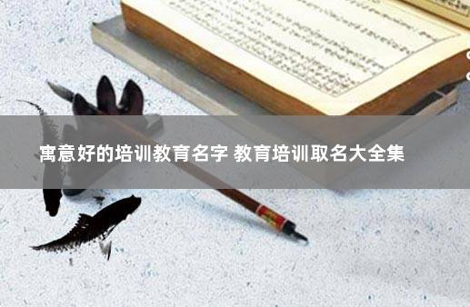 寓意好的培训教育名字 教育培训取名大全集