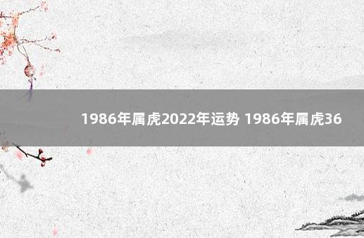 1986年属虎2022年运势 1986年属虎36岁转运