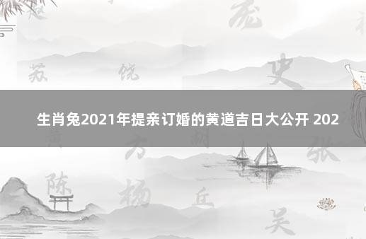 生肖兔2021年提亲订婚的黄道吉日大公开 2021年8月属兔人结婚吉日