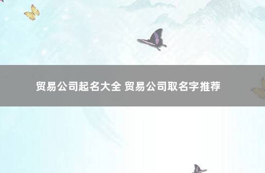 贸易公司起名大全 贸易公司取名字推荐