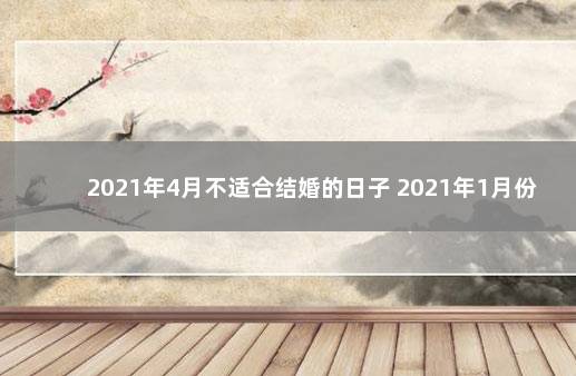 2021年4月不适合结婚的日子 2021年1月份结婚吉日