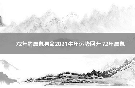 72年的属鼠男命2021牛年运势回升 72年属鼠男在2021年运势如何