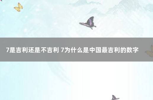 7是吉利还是不吉利 7为什么是中国最吉利的数字