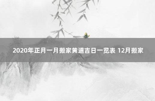 2020年正月一月搬家黄道吉日一览表 12月搬家吉日查询