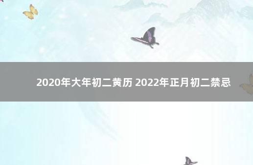 2020年大年初二黄历 2022年正月初二禁忌