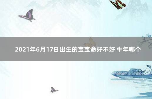 2021年6月17日出生的宝宝命好不好 牛年哪个月出生命好