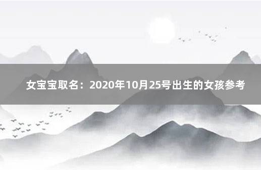 女宝宝取名：2020年10月25号出生的女孩参考四书五经起名字