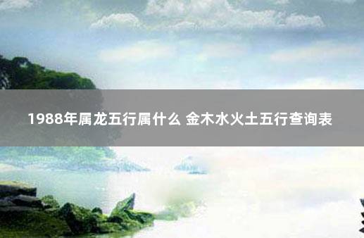 1988年属龙五行属什么 金木水火土五行查询表