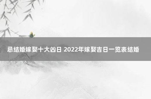 忌结婚嫁娶十大凶日 2022年嫁娶吉日一览表结婚黄历