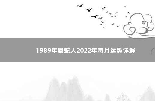 1989年属蛇人2022年每月运势详解