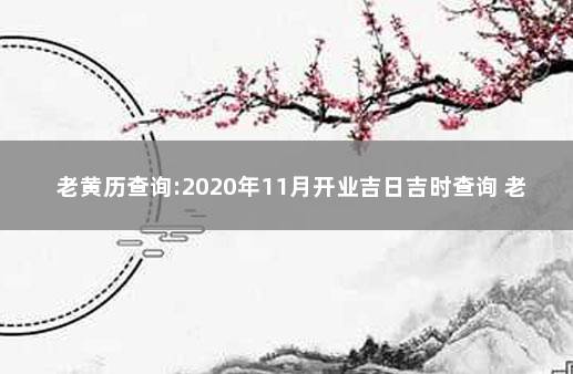 老黄历查询:2020年11月开业吉日吉时查询 老黄历每日宜忌