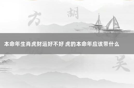 本命年生肖虎财运好不好 虎的本命年应该带什么