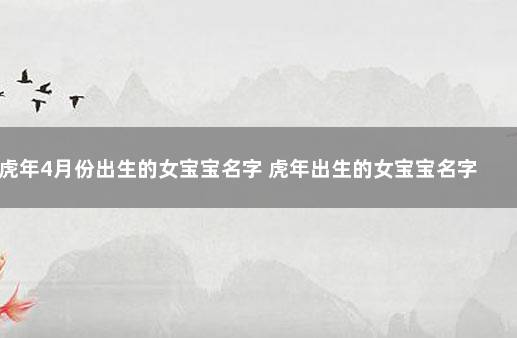 虎年4月份出生的女宝宝名字 虎年出生的女宝宝名字